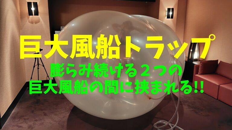 #9-1.巨大風船トラップ 膨らむ続ける2つの巨大風船の間に挟まれる