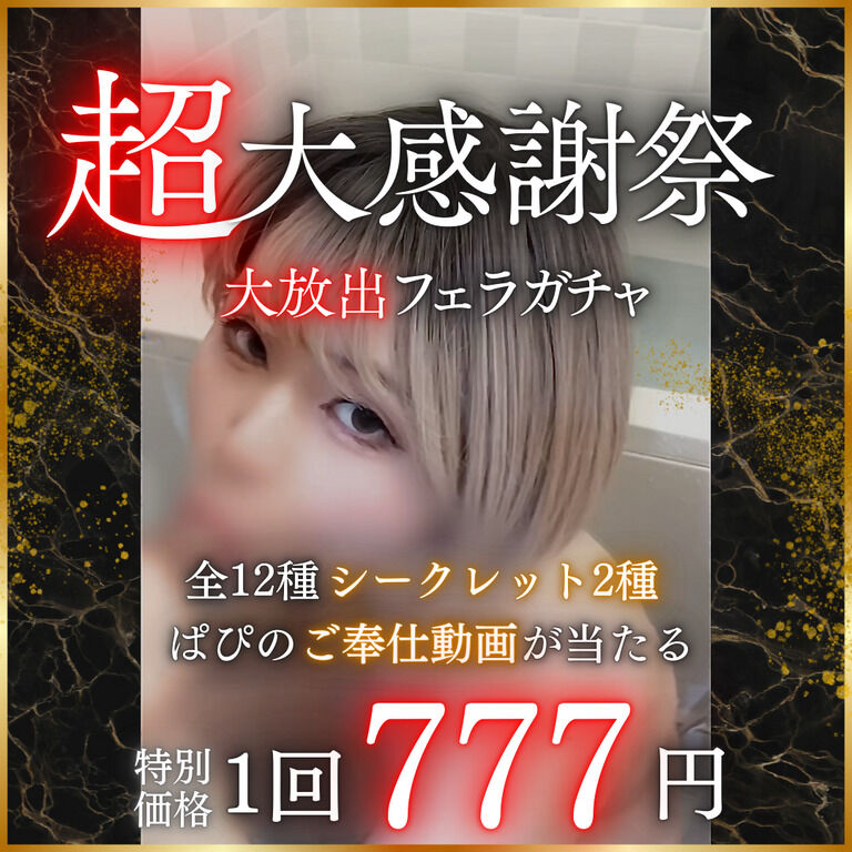 ㊗️超大感謝祭㊗️【💋大放出フェラガチャ💋】🎊🉐全12本の作品が驚異の"777円"!!!🉐🎊【🎰ぱぴのご奉仕動画が当たる🎰】　🎁“期間限定公開”ファン感謝祭イベント🎉🎉