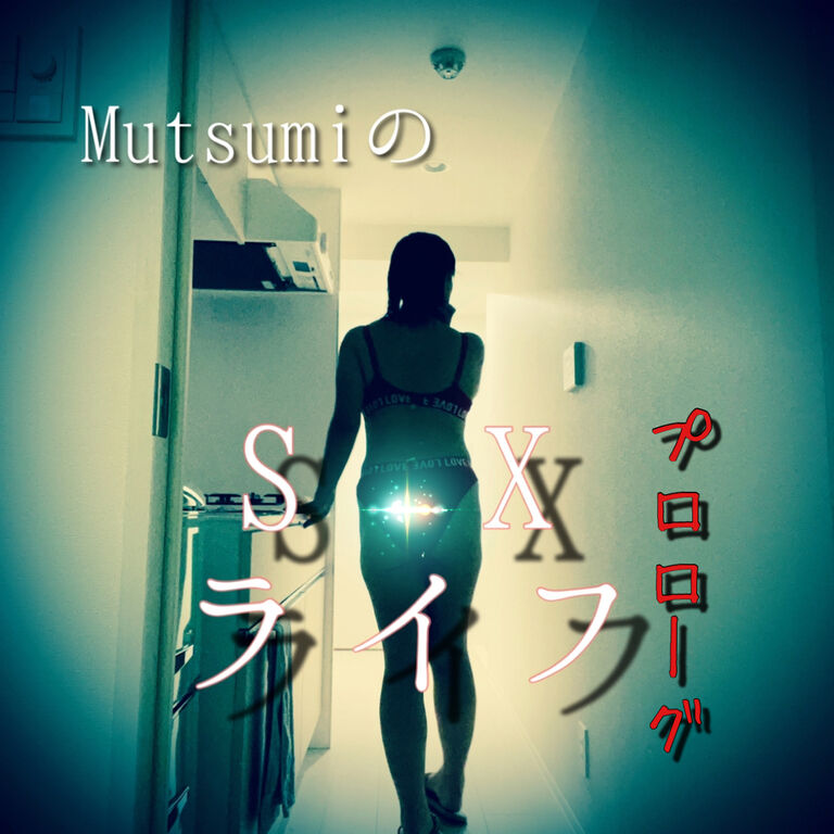 Mutsumiの💋S✳︎Xライフ　プロローグ